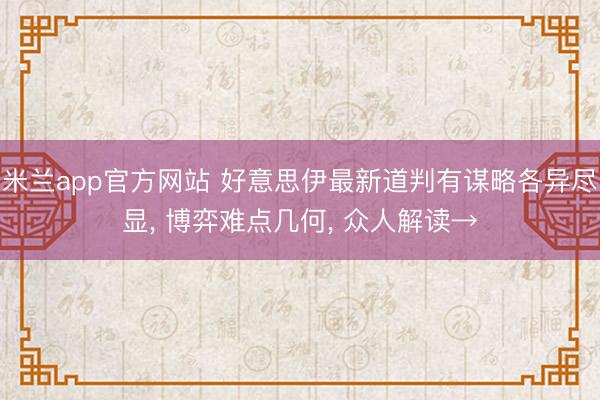 米兰app官方网站 好意思伊最新道判有谋略各异尽显, 博弈难点几何, 众人解读→