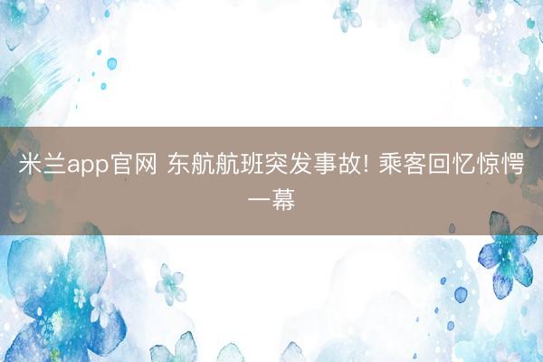 米兰app官网 东航航班突发事故! 乘客回忆惊愕一幕